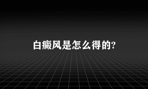 白癜风是怎么得的?