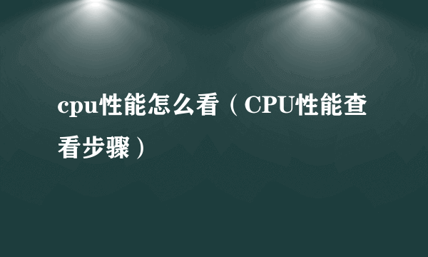 cpu性能怎么看（CPU性能查看步骤）