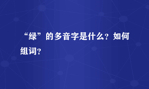 “绿”的多音字是什么？如何组词？