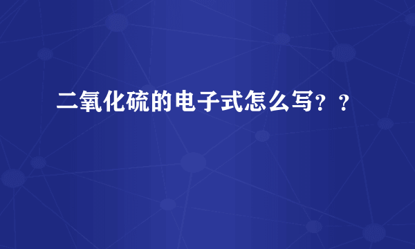 二氧化硫的电子式怎么写？？