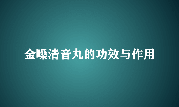 金嗓清音丸的功效与作用