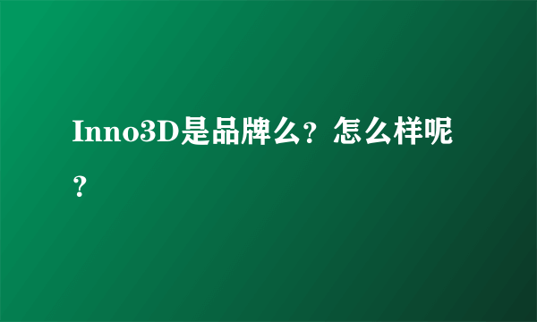 Inno3D是品牌么？怎么样呢？