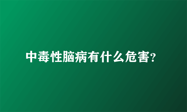 中毒性脑病有什么危害？