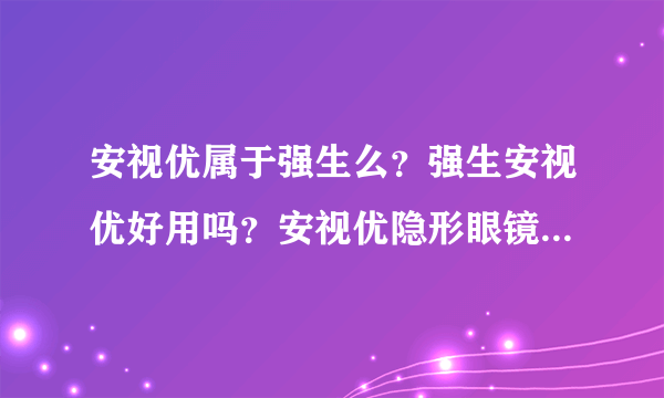 安视优属于强生么？强生安视优好用吗？安视优隐形眼镜怎么样？