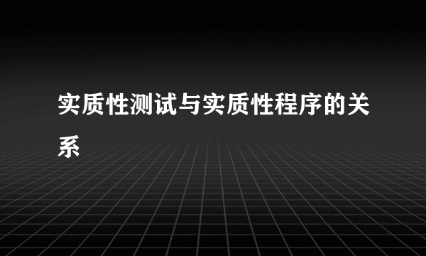 实质性测试与实质性程序的关系