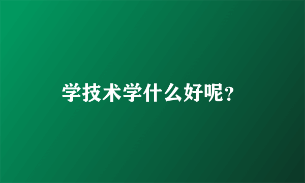 学技术学什么好呢？