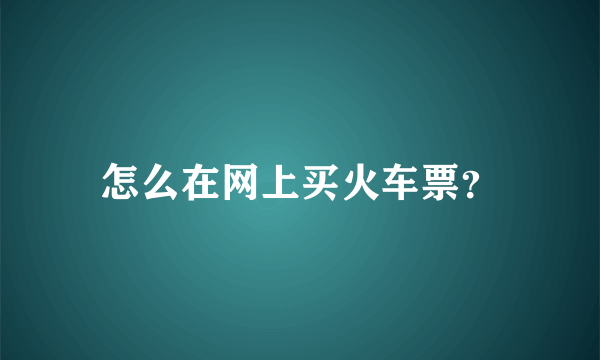 怎么在网上买火车票？