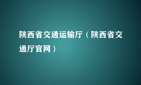 陕西省交通运输厅（陕西省交通厅官网）