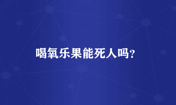 喝氧乐果能死人吗？