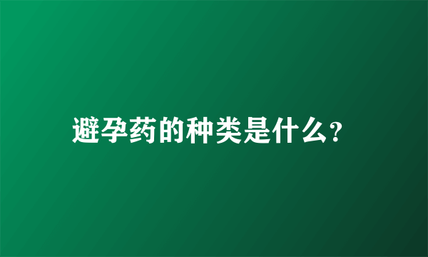 避孕药的种类是什么？