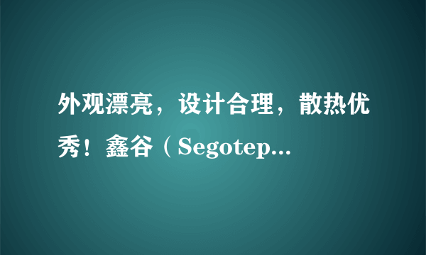 外观漂亮，设计合理，散热优秀！鑫谷（Segotep）开元T1黑色全塔大机箱