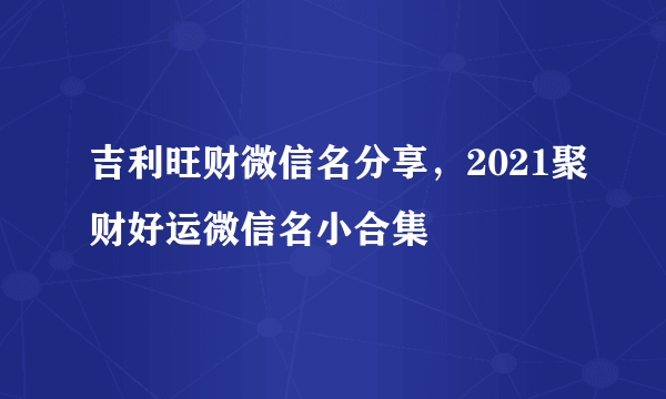 吉利旺财微信名分享，2021聚财好运微信名小合集