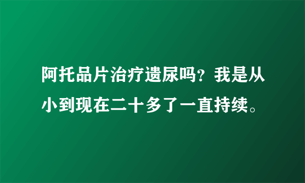 阿托品片治疗遗尿吗？我是从小到现在二十多了一直持续。