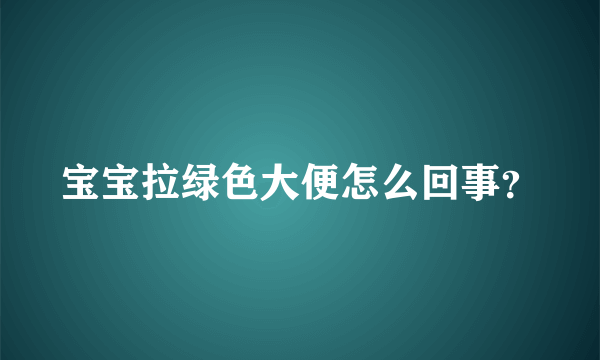 宝宝拉绿色大便怎么回事？