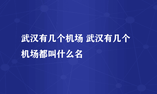 武汉有几个机场 武汉有几个机场都叫什么名