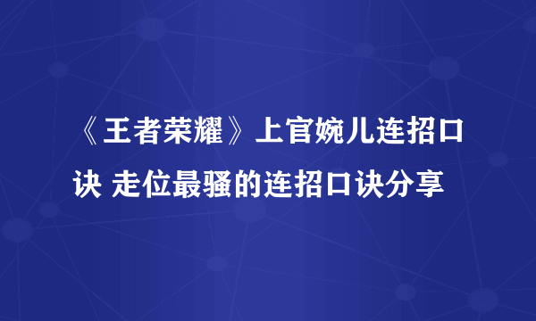 《王者荣耀》上官婉儿连招口诀 走位最骚的连招口诀分享