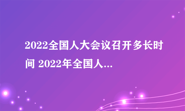 2022全国人大会议召开多长时间 2022年全国人大会议召开多少天