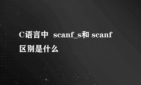 C语言中  scanf_s和 scanf  区别是什么