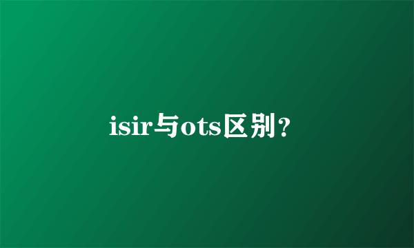 isir与ots区别？