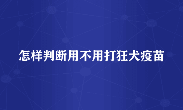 怎样判断用不用打狂犬疫苗