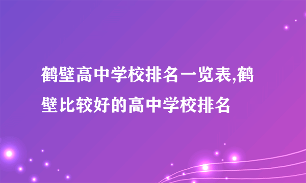 鹤壁高中学校排名一览表,鹤壁比较好的高中学校排名