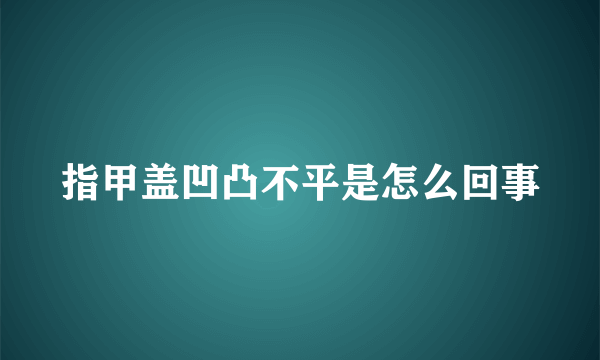 指甲盖凹凸不平是怎么回事