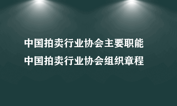 中国拍卖行业协会主要职能 中国拍卖行业协会组织章程