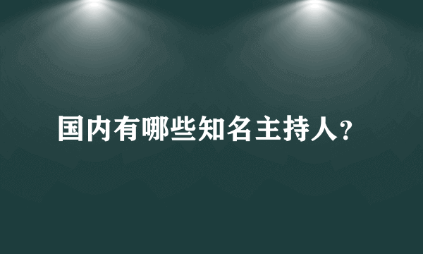 国内有哪些知名主持人？