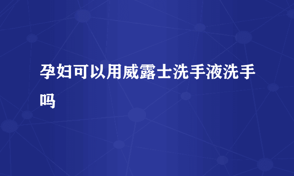 孕妇可以用威露士洗手液洗手吗