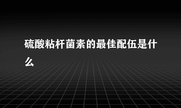 硫酸粘杆菌素的最佳配伍是什么