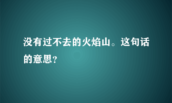 没有过不去的火焰山。这句话的意思？