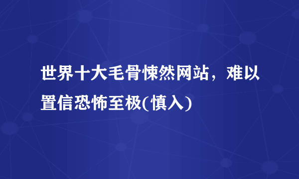 世界十大毛骨悚然网站，难以置信恐怖至极(慎入)