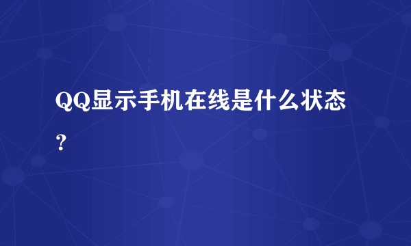 QQ显示手机在线是什么状态？