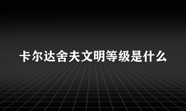 卡尔达舍夫文明等级是什么