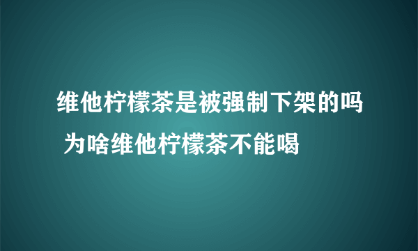 维他柠檬茶是被强制下架的吗 为啥维他柠檬茶不能喝