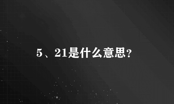 5、21是什么意思？