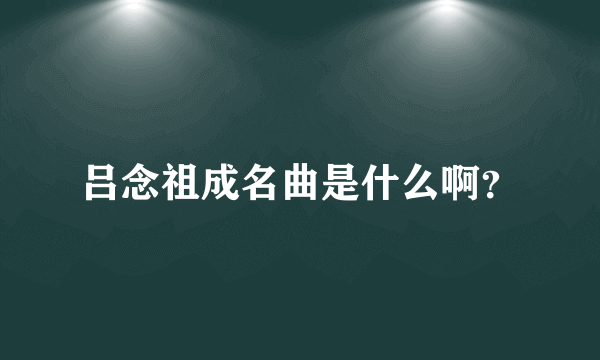 吕念祖成名曲是什么啊？