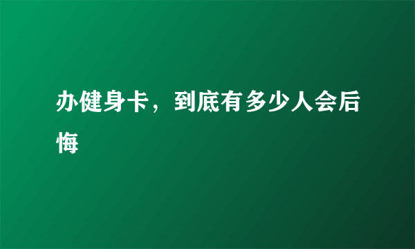 办健身卡，到底有多少人会后悔