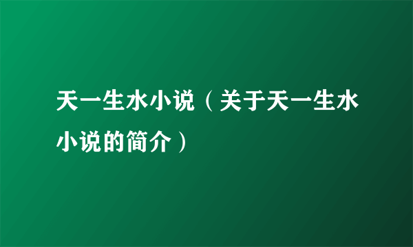 天一生水小说（关于天一生水小说的简介）