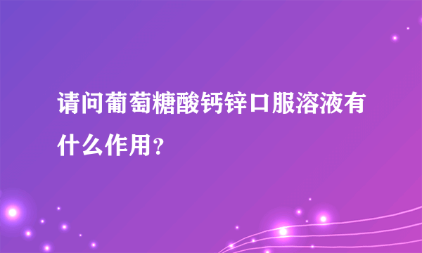 请问葡萄糖酸钙锌口服溶液有什么作用？