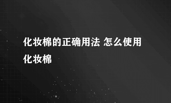 化妆棉的正确用法 怎么使用化妆棉