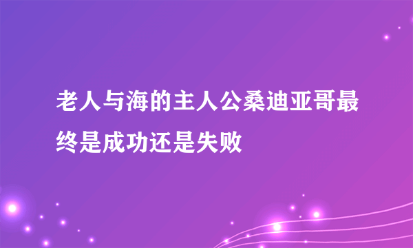 老人与海的主人公桑迪亚哥最终是成功还是失败