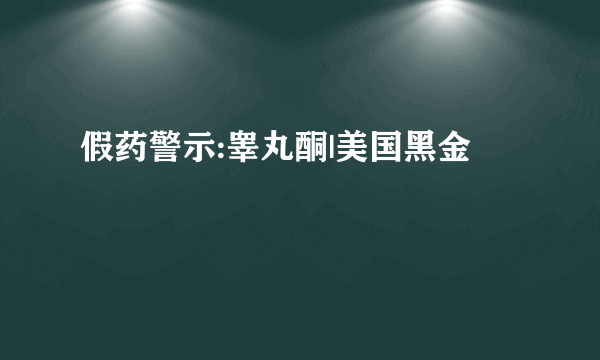 假药警示:睾丸酮|美国黑金