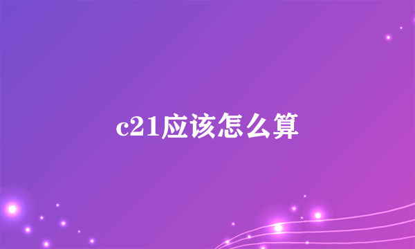 c21应该怎么算