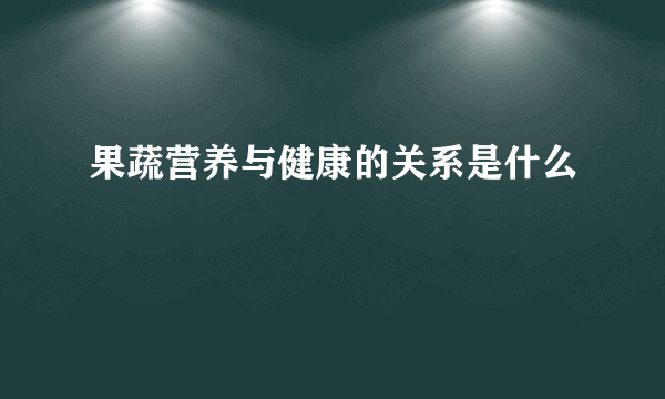 果蔬营养与健康的关系是什么