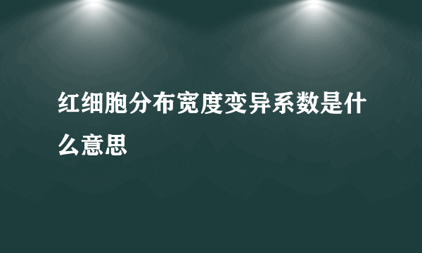 红细胞分布宽度变异系数是什么意思