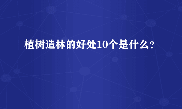 植树造林的好处10个是什么？