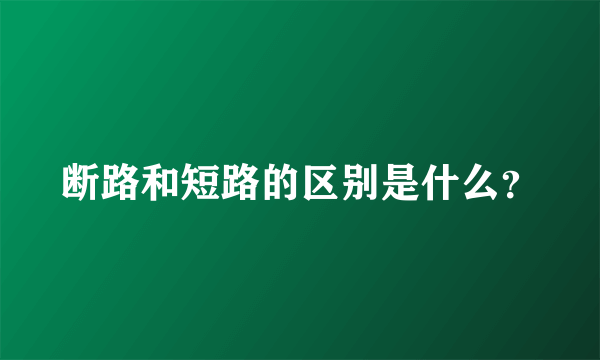 断路和短路的区别是什么？