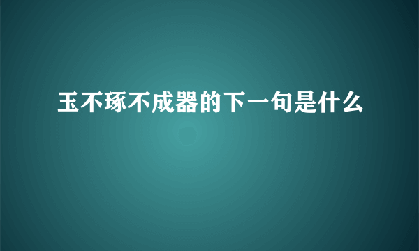 玉不琢不成器的下一句是什么