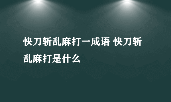 快刀斩乱麻打一成语 快刀斩乱麻打是什么